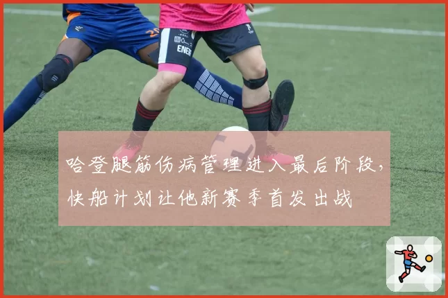 哈登腿筋伤病管理进入最后阶段,快船计划让他新赛季首发出战