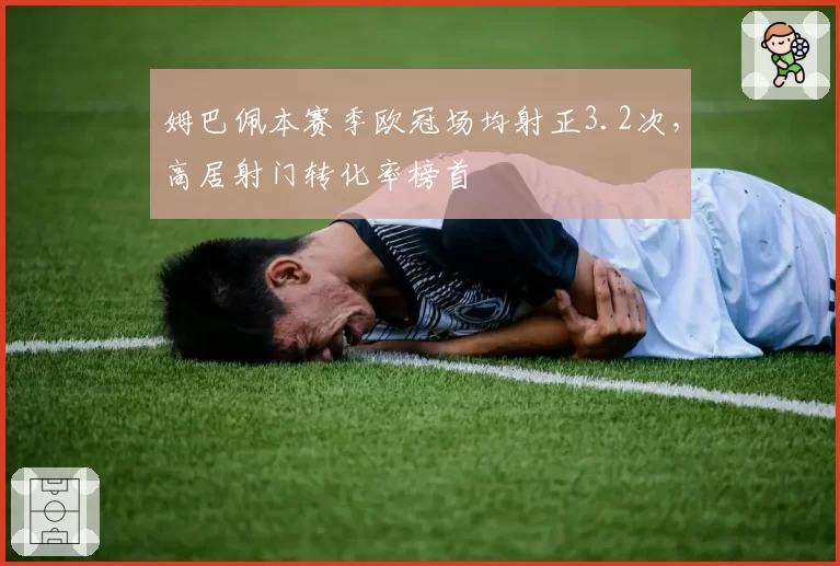 姆巴佩本赛季欧冠场均射正3.2次，高居射门转化率榜首