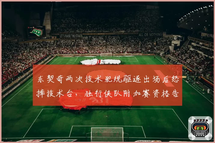 东契奇两次技术犯规驱逐出场后怒摔技术台,独行侠队附加赛资格告急__br_