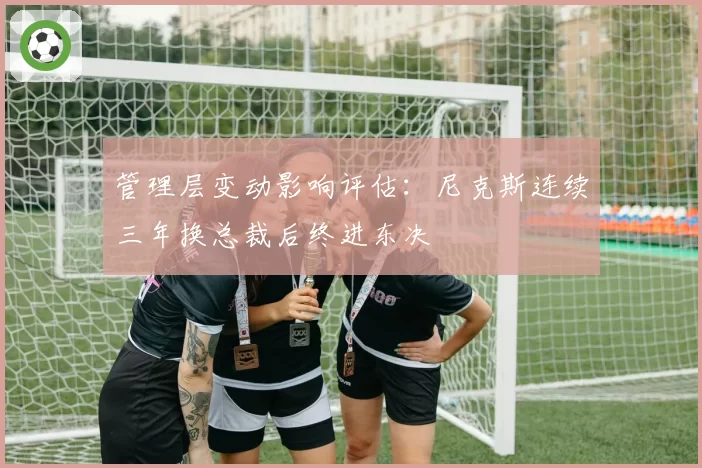 管理层变动影响评估：尼克斯连续三年换总裁后终进东决