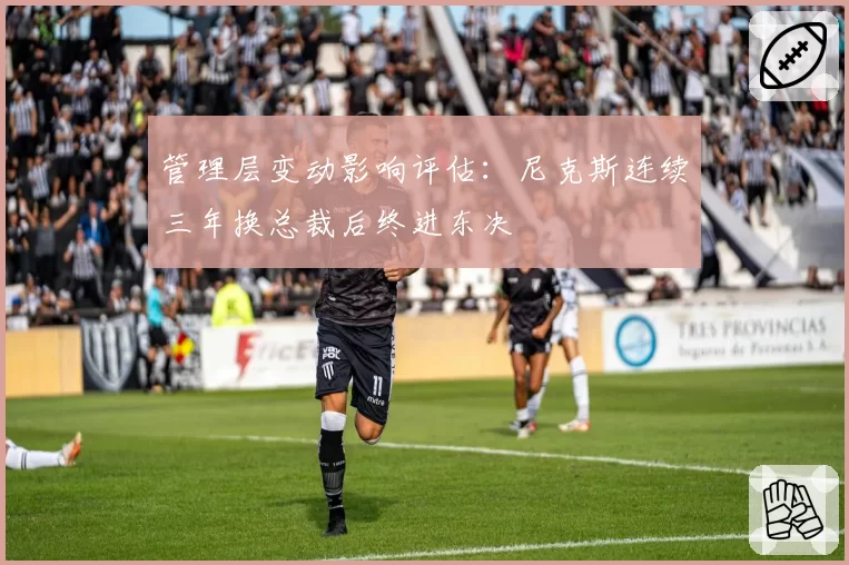 管理层变动影响评估：尼克斯连续三年换总裁后终进东决