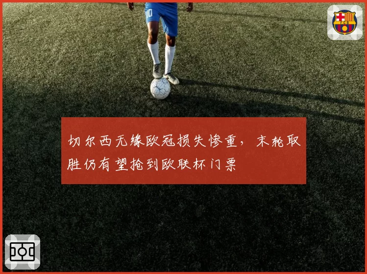 切尔西无缘欧冠损失惨重，末轮取胜仍有望抢到欧联杯门票