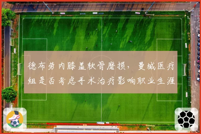 德布劳内膝盖软骨磨损，曼城医疗组是否考虑手术治疗影响职业生涯？