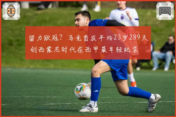 留力欧冠？马竞首发平均23岁289天 创西蒙尼时代在西甲最年轻纪录