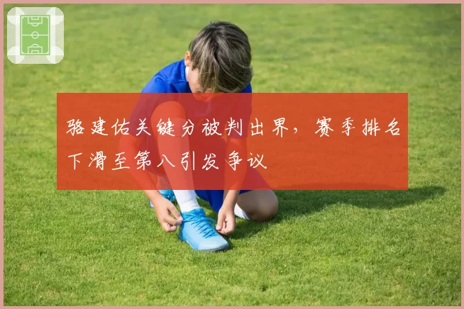 骆建佑关键分被判出界，赛季排名下滑至第八引发争议