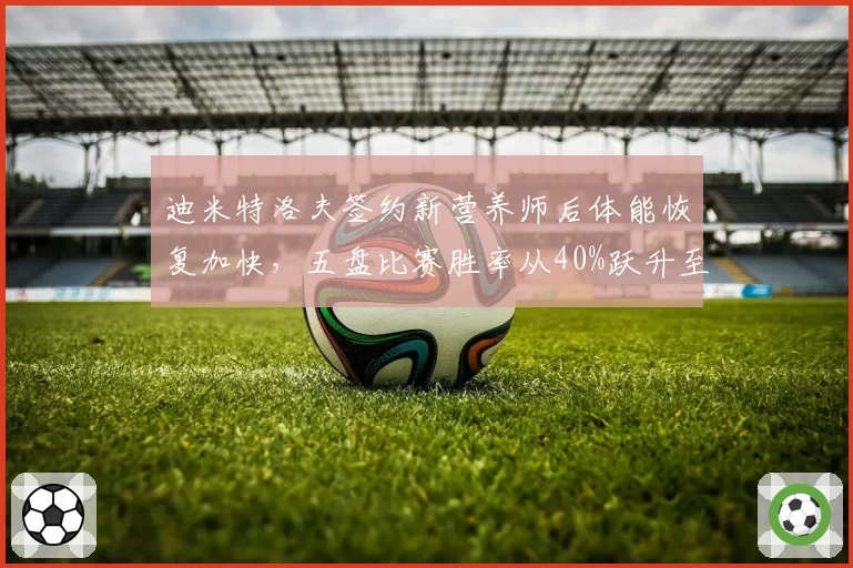 迪米特洛夫签约新营养师后体能恢复加快，五盘比赛胜率从40%跃升至60%