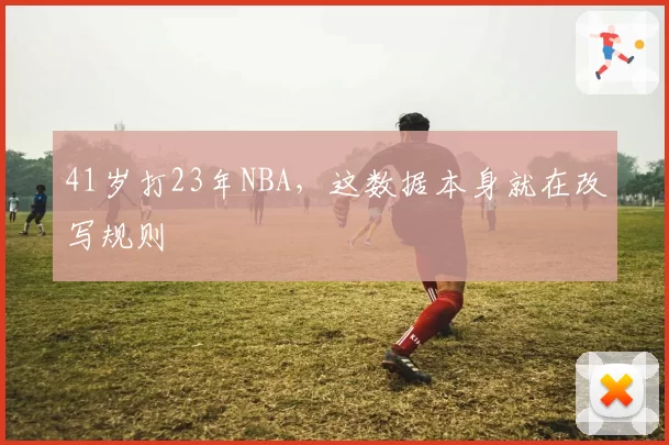 41岁打23年NBA，这数据本身就在改写规则