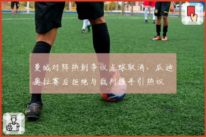 曼城对阵热刺争议点球取消，瓜迪奥拉赛后拒绝与裁判握手引热议