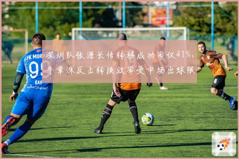 深圳队张源长传转移成功率仅41%，李章洙反击转换效率受中场出球限制