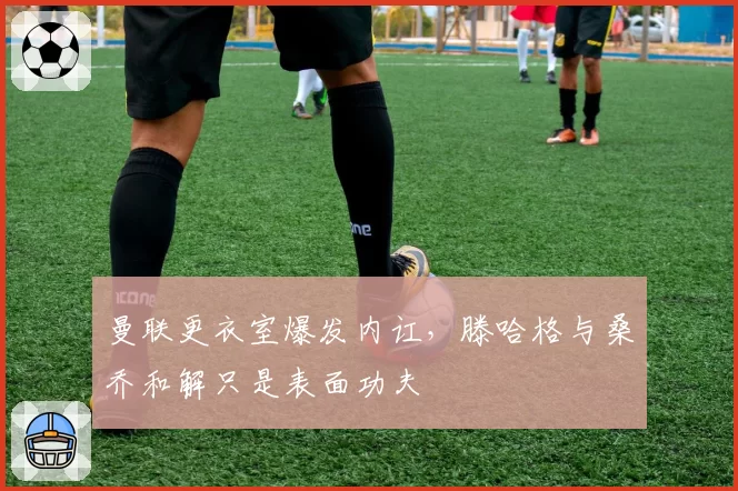 曼联更衣室爆发内讧，滕哈格与桑乔和解只是表面功夫