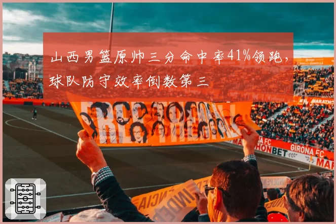 山西男篮原帅三分命中率41%领跑，球队防守效率倒数第三