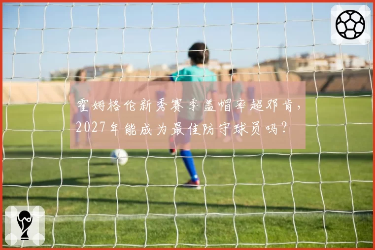 霍姆格伦新秀赛季盖帽率超邓肯，2027年能成为最佳防守球员吗？