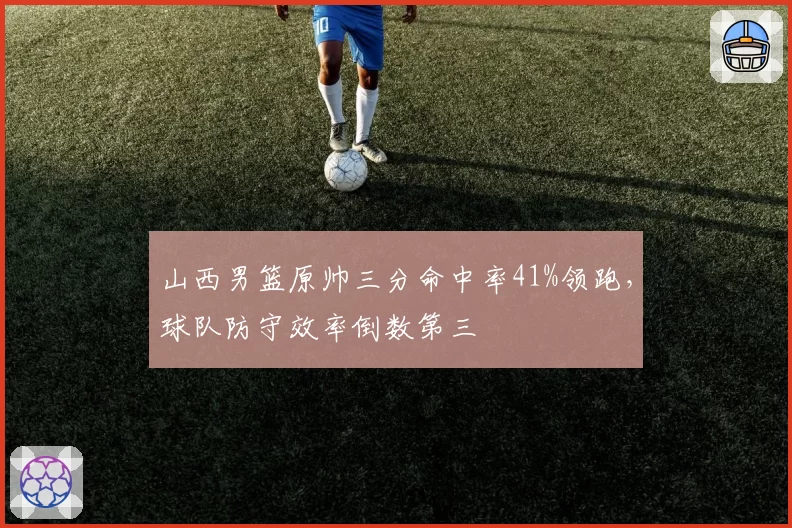 山西男篮原帅三分命中率41%领跑，球队防守效率倒数第三