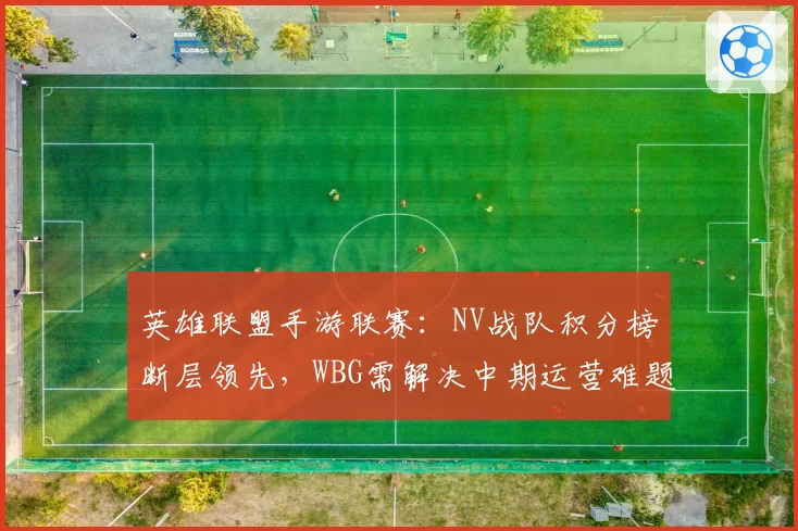 英雄联盟手游联赛:NV战队积分榜断层领先,WBG需解决中期运营难题