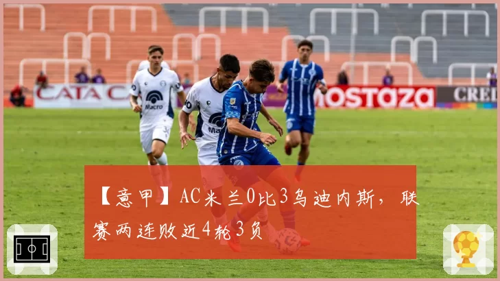 【意甲】AC米兰0比3乌迪内斯，联赛两连败近4轮3负