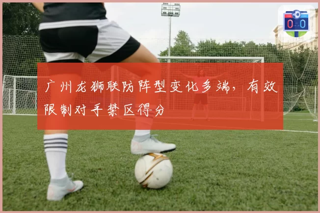 广州龙狮联防阵型变化多端，有效限制对手禁区得分