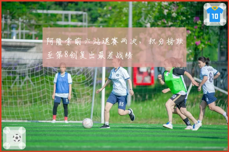 阿隆索前六站退赛两次，积分榜跌至第8创复出最差战绩