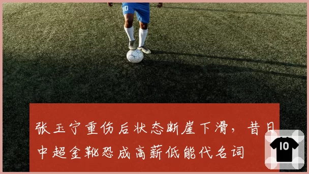 张玉宁重伤后状态断崖下滑，昔日中超金靴恐成高薪低能代名词