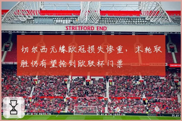 切尔西无缘欧冠损失惨重，末轮取胜仍有望抢到欧联杯门票