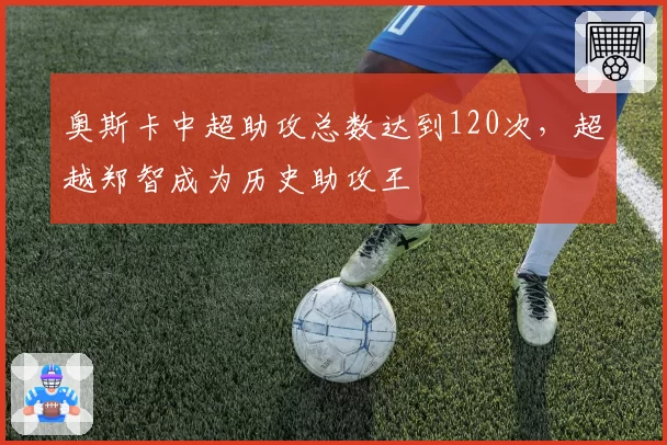 奥斯卡中超助攻总数达到120次，超越郑智成为历史助攻王