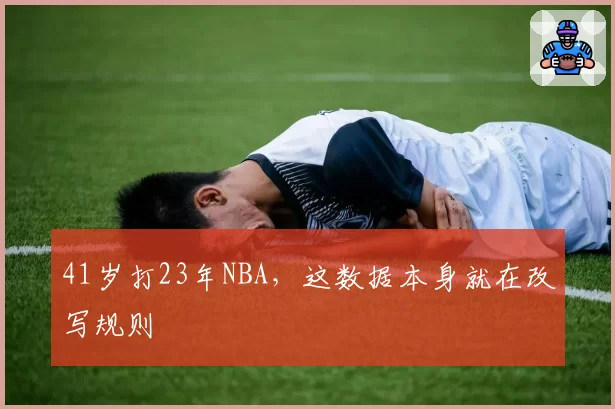 41岁打23年NBA，这数据本身就在改写规则