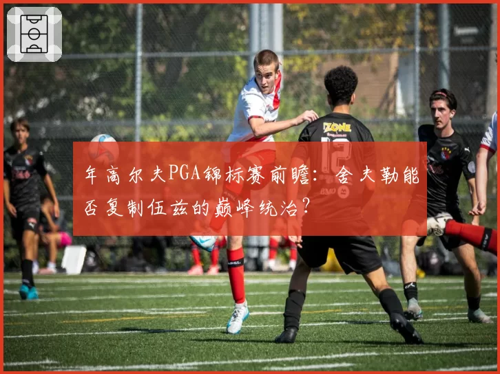 年高尔夫PGA锦标赛前瞻：舍夫勒能否复制伍兹的巅峰统治？
