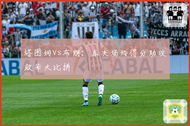 塔图姆vs布朗：东决场均得分助攻效率大比拼