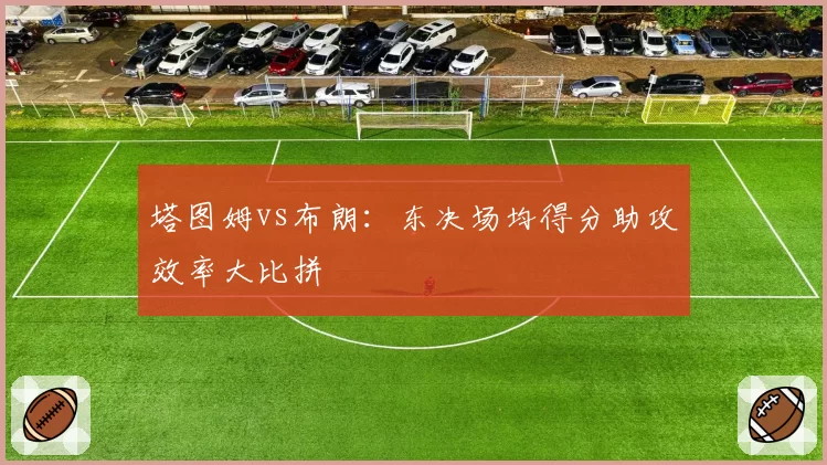 塔图姆vs布朗：东决场均得分助攻效率大比拼