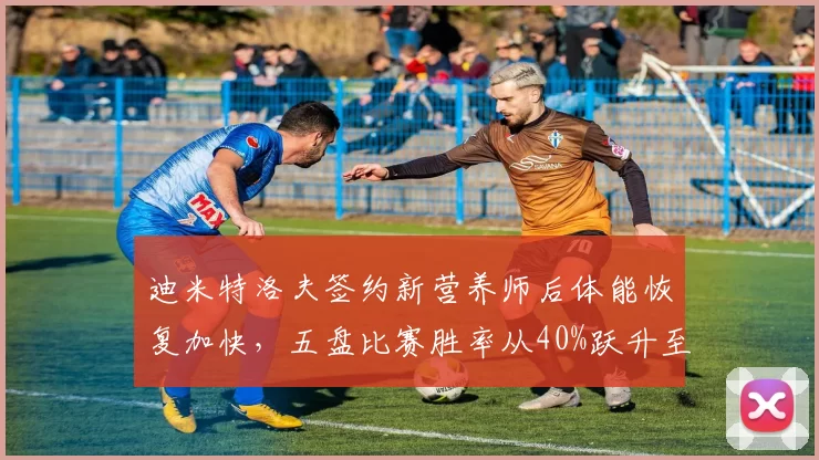 迪米特洛夫签约新营养师后体能恢复加快，五盘比赛胜率从40%跃升至60%