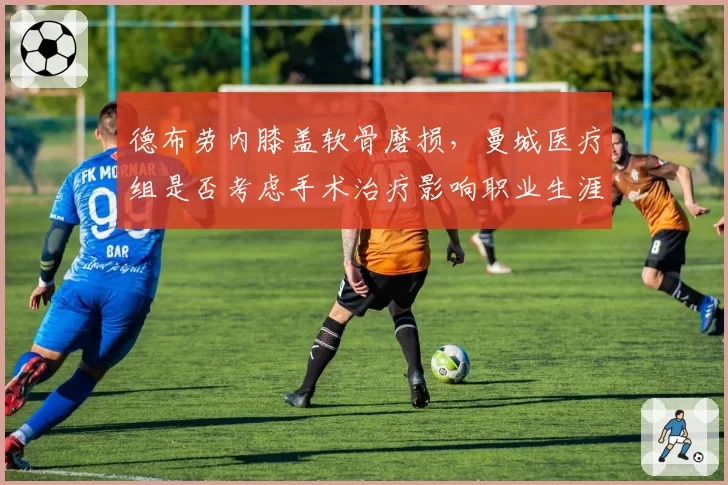 德布劳内膝盖软骨磨损，曼城医疗组是否考虑手术治疗影响职业生涯？