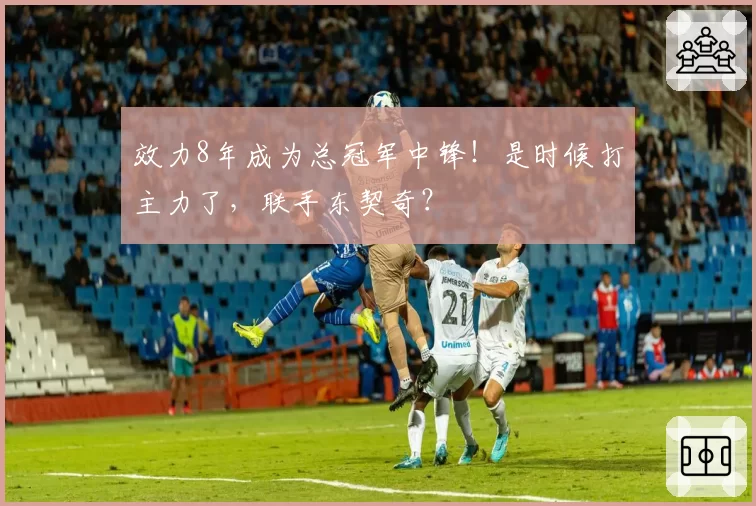 效力8年成为总冠军中锋！是时候打主力了，联手东契奇？